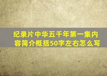 纪录片中华五千年第一集内容简介概括50字左右怎么写