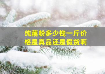 纯藕粉多少钱一斤价格是真品还是假货啊