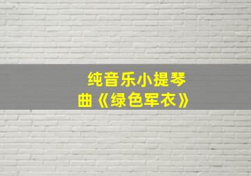 纯音乐小提琴曲《绿色军衣》