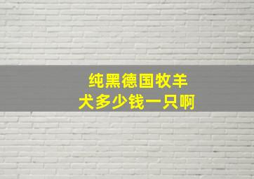 纯黑德国牧羊犬多少钱一只啊