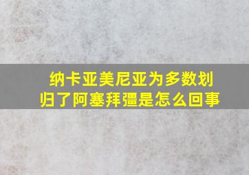 纳卡亚美尼亚为多数划归了阿塞拜彊是怎么回事