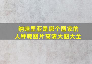 纳哈里亚是哪个国家的人种呢图片高清大图大全