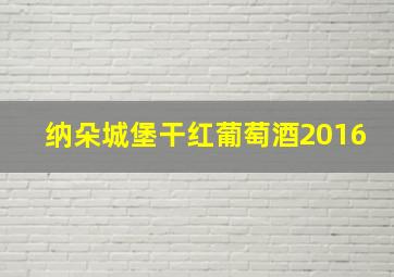 纳朵城堡干红葡萄酒2016