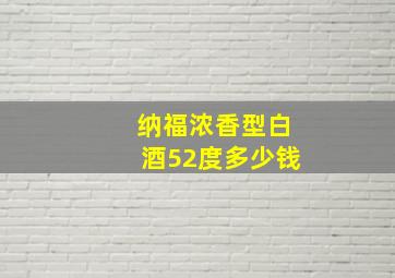 纳福浓香型白酒52度多少钱