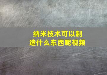 纳米技术可以制造什么东西呢视频