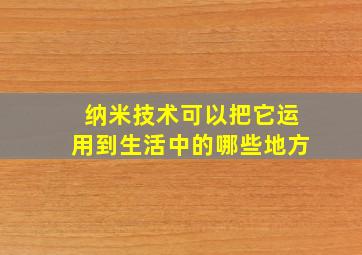 纳米技术可以把它运用到生活中的哪些地方