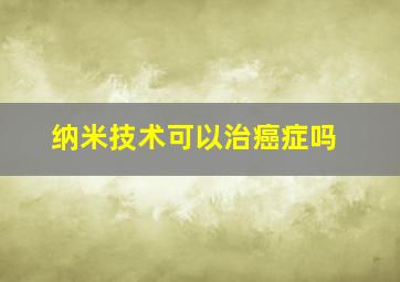 纳米技术可以治癌症吗