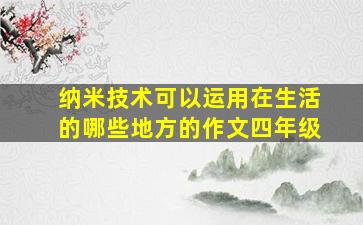 纳米技术可以运用在生活的哪些地方的作文四年级