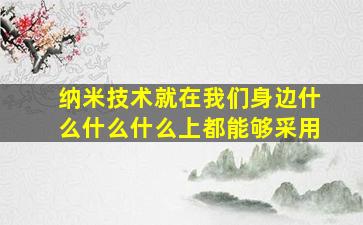 纳米技术就在我们身边什么什么什么上都能够采用