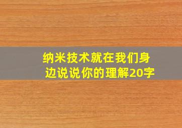 纳米技术就在我们身边说说你的理解20字