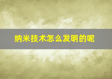 纳米技术怎么发明的呢