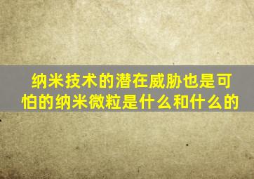 纳米技术的潜在威胁也是可怕的纳米微粒是什么和什么的