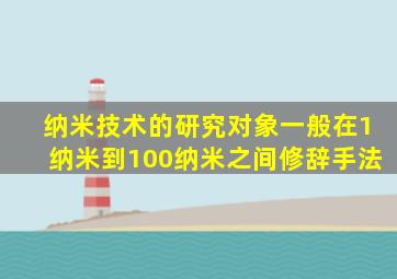 纳米技术的研究对象一般在1纳米到100纳米之间修辞手法