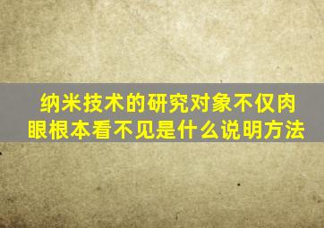 纳米技术的研究对象不仅肉眼根本看不见是什么说明方法