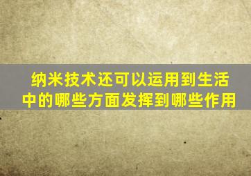 纳米技术还可以运用到生活中的哪些方面发挥到哪些作用