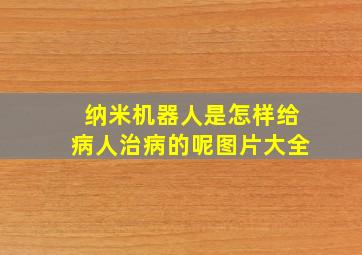 纳米机器人是怎样给病人治病的呢图片大全