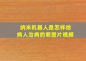 纳米机器人是怎样给病人治病的呢图片视频