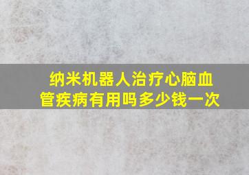 纳米机器人治疗心脑血管疾病有用吗多少钱一次