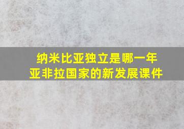 纳米比亚独立是哪一年亚非拉国家的新发展课件