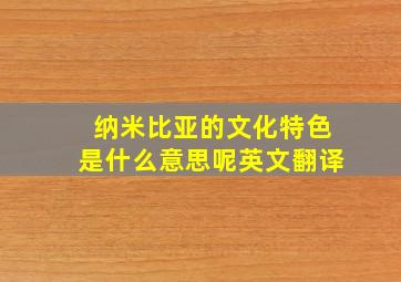 纳米比亚的文化特色是什么意思呢英文翻译