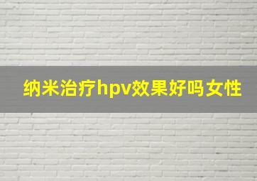 纳米治疗hpv效果好吗女性