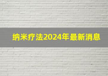 纳米疗法2024年最新消息