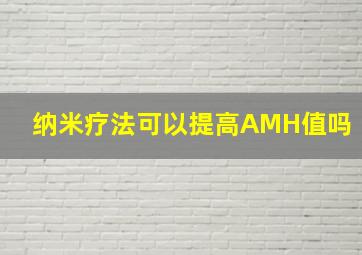 纳米疗法可以提高AMH值吗