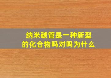 纳米碳管是一种新型的化合物吗对吗为什么