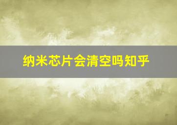 纳米芯片会清空吗知乎