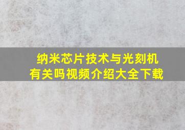 纳米芯片技术与光刻机有关吗视频介绍大全下载