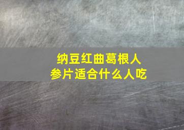 纳豆红曲葛根人参片适合什么人吃