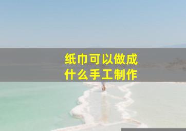 纸巾可以做成什么手工制作