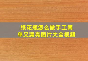 纸花瓶怎么做手工简单又漂亮图片大全视频