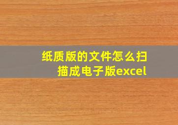 纸质版的文件怎么扫描成电子版excel