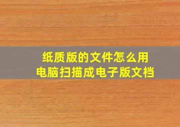 纸质版的文件怎么用电脑扫描成电子版文档