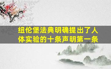 纽伦堡法典明确提出了人体实验的十条声明第一条