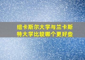 纽卡斯尔大学与兰卡斯特大学比较哪个更好些