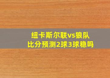 纽卡斯尔联vs狼队比分预测2球3球稳吗