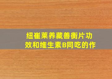 纽崔莱养藏善衡片功效和维生素B同吃的作