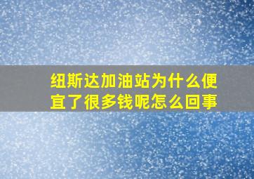 纽斯达加油站为什么便宜了很多钱呢怎么回事