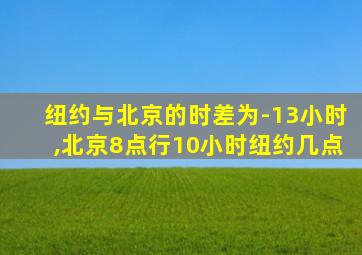 纽约与北京的时差为-13小时,北京8点行10小时纽约几点