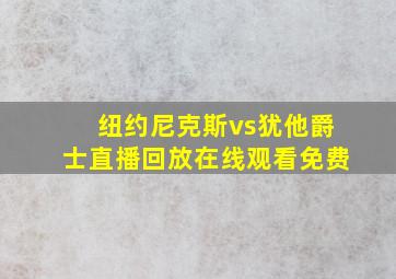 纽约尼克斯vs犹他爵士直播回放在线观看免费