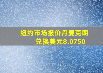 纽约市场报价丹麦克朗兑换美元8.0750