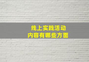 线上实践活动内容有哪些方面