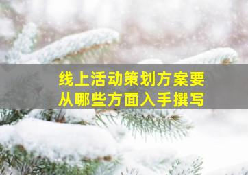 线上活动策划方案要从哪些方面入手撰写