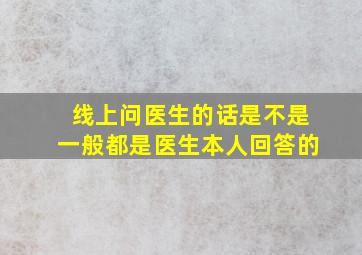 线上问医生的话是不是一般都是医生本人回答的