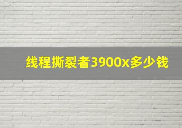 线程撕裂者3900x多少钱