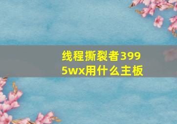 线程撕裂者3995wx用什么主板