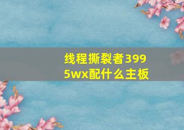 线程撕裂者3995wx配什么主板