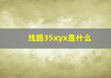 线路35xyx是什么